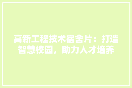 高新工程技术宿舍片：打造智慧校园，助力人才培养 室内设计