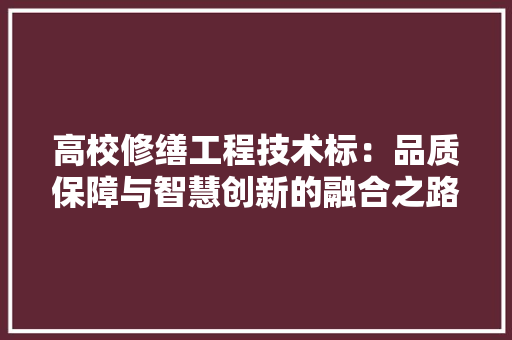 高校修缮工程技术标：品质保障与智慧创新的融合之路 室内设计