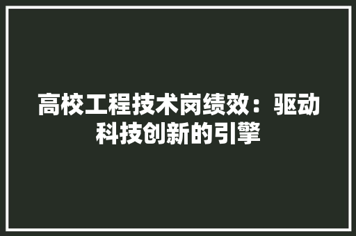 高校工程技术岗绩效：驱动科技创新的引擎 室内设计
