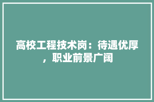 高校工程技术岗：待遇优厚，职业前景广阔 室内设计