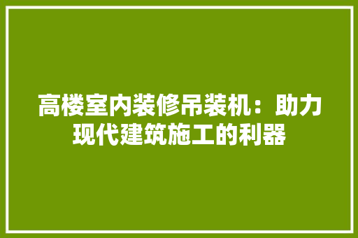高楼室内装修吊装机：助力现代建筑施工的利器 室内设计