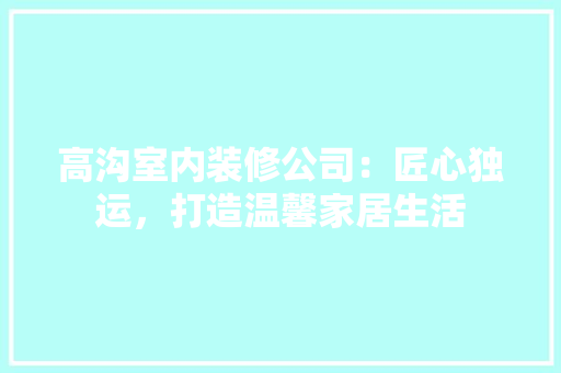 高沟室内装修公司：匠心独运，打造温馨家居生活 室内设计