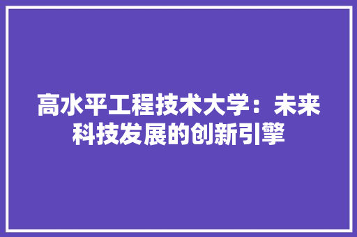 高水平工程技术大学：未来科技发展的创新引擎 室内设计
