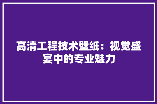 高清工程技术壁纸：视觉盛宴中的专业魅力 室内设计