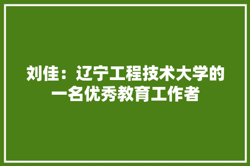 刘佳：辽宁工程技术大学的一名优秀教育工作者 家居装修