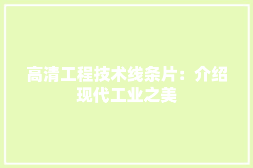 高清工程技术线条片：介绍现代工业之美 室内设计