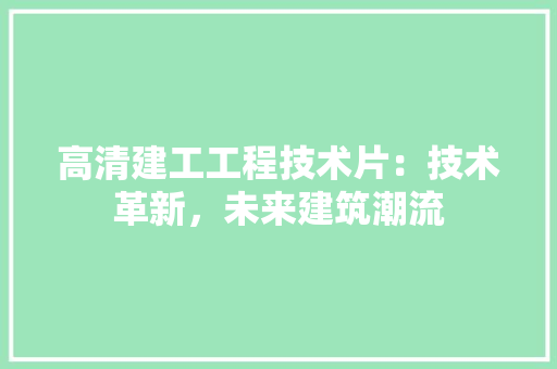 高清建工工程技术片：技术革新，未来建筑潮流 室内设计