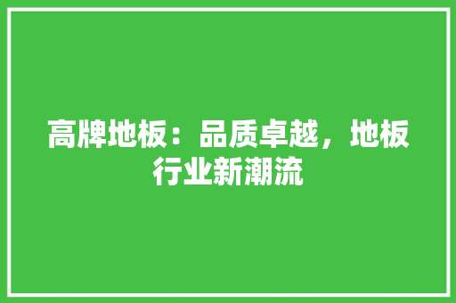 高牌地板：品质卓越，地板行业新潮流 室内设计