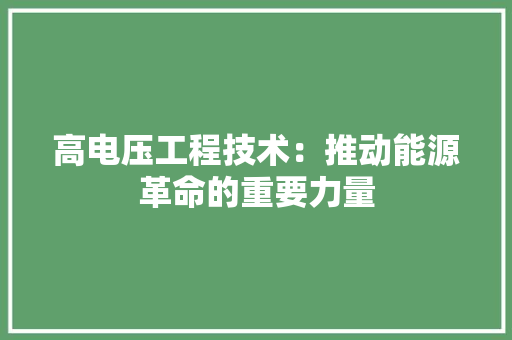 高电压工程技术：推动能源革命的重要力量 室内设计