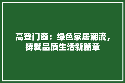 高登门窗：绿色家居潮流，铸就品质生活新篇章 室内设计