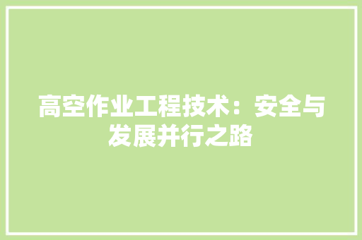 高空作业工程技术：安全与发展并行之路 室内设计