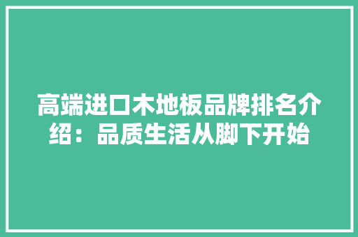 高端进口木地板品牌排名介绍：品质生活从脚下开始 室内设计