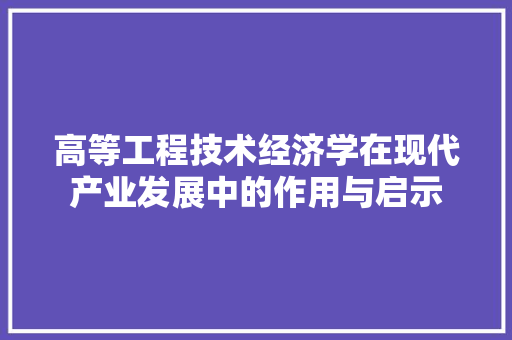 高等工程技术经济学在现代产业发展中的作用与启示 室内设计