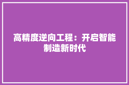 高精度逆向工程：开启智能制造新时代 室内设计