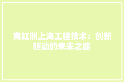 高红洲上海工程技术：创新驱动的未来之路 室内设计