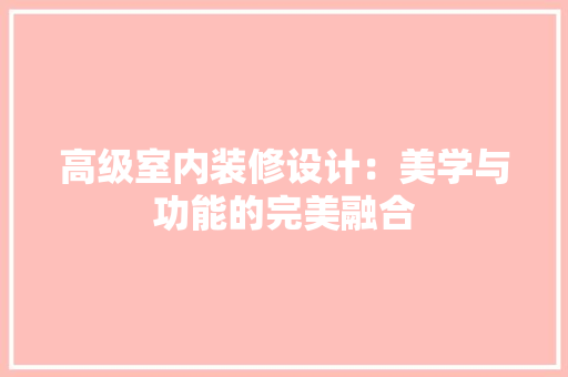 高级室内装修设计：美学与功能的完美融合 室内设计
