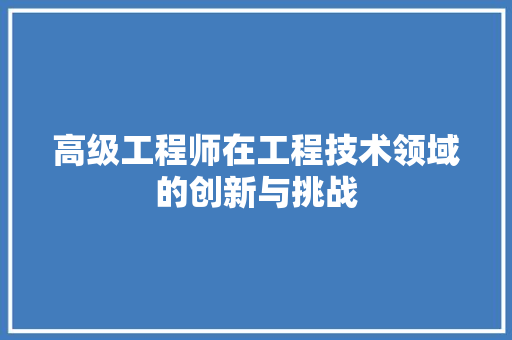 高级工程师在工程技术领域的创新与挑战 室内设计