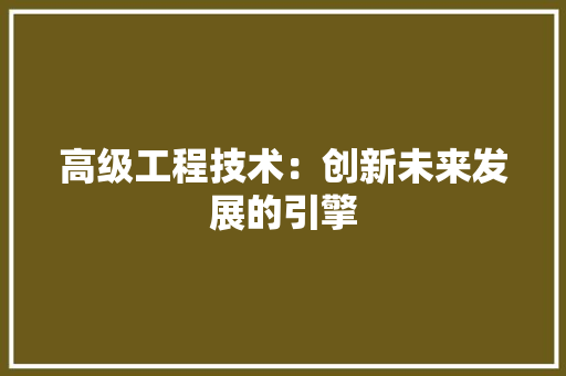 高级工程技术：创新未来发展的引擎 室内设计