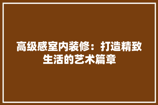 高级感室内装修：打造精致生活的艺术篇章 室内设计