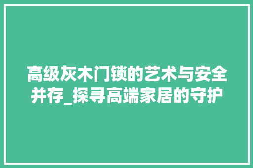 高级灰木门锁的艺术与安全并存_探寻高端家居的守护者 室内设计