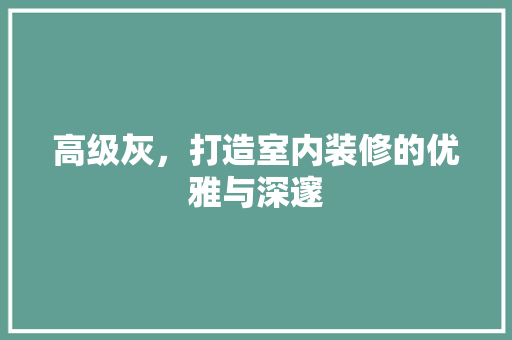 高级灰，打造室内装修的优雅与深邃 室内设计