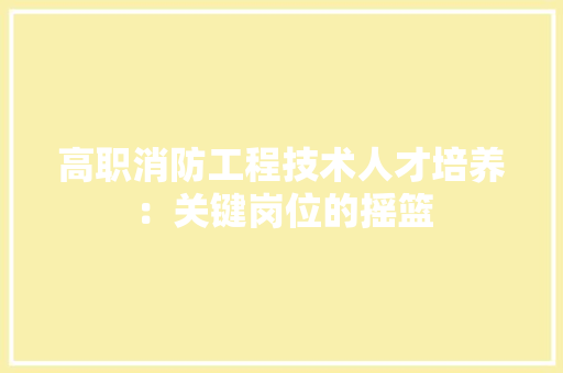 高职消防工程技术人才培养：关键岗位的摇篮 室内设计