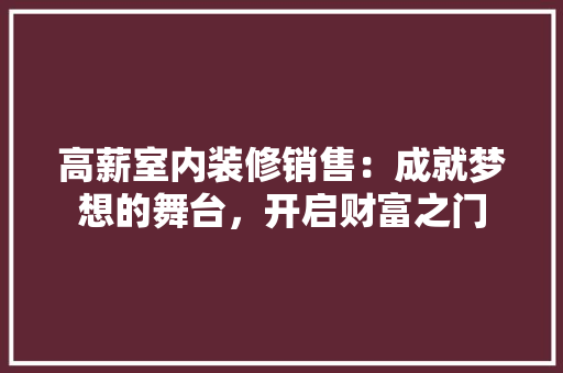 高薪室内装修销售：成就梦想的舞台，开启财富之门