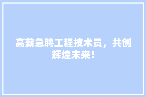 高薪急聘工程技术员，共创辉煌未来！