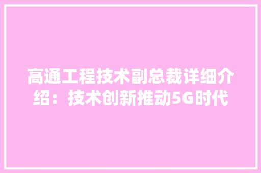 高通工程技术副总裁详细介绍：技术创新推动5G时代发展