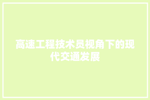高速工程技术员视角下的现代交通发展 室内设计