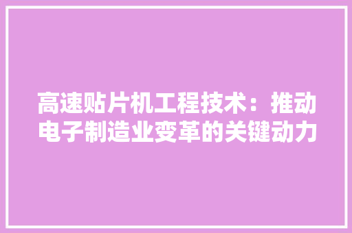 高速贴片机工程技术：推动电子制造业变革的关键动力