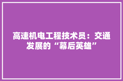 高速机电工程技术员：交通发展的“幕后英雄” 室内设计