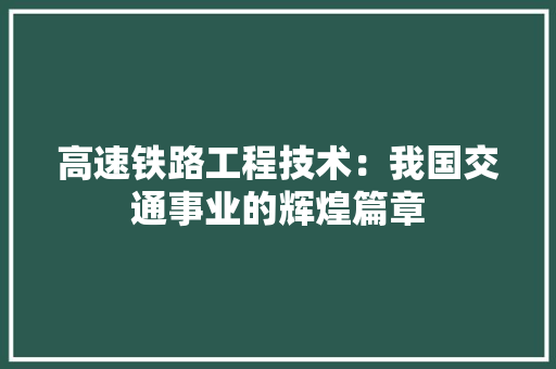 高速铁路工程技术：我国交通事业的辉煌篇章 室内设计
