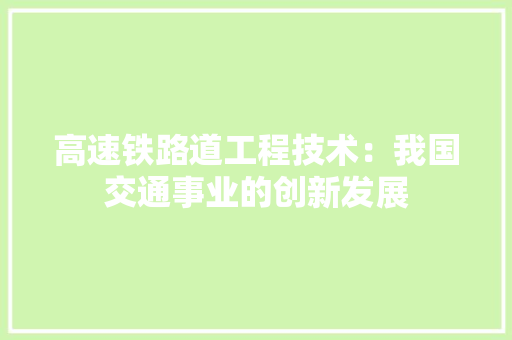 高速铁路道工程技术：我国交通事业的创新发展 室内设计