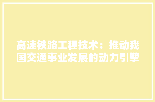 高速铁路工程技术：推动我国交通事业发展的动力引擎 室内设计