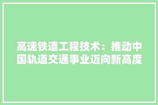 高速铁道工程技术：推动中国轨道交通事业迈向新高度 室内设计
