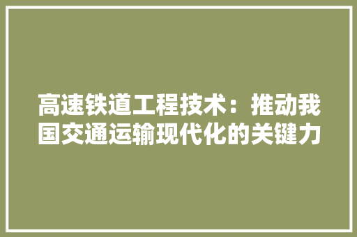 高速铁道工程技术：推动我国交通运输现代化的关键力量 室内设计