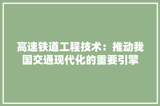 高速铁道工程技术：推动我国交通现代化的重要引擎 室内设计
