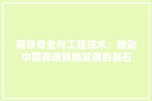 高铁专业与工程技术：推动中国高速铁路发展的基石