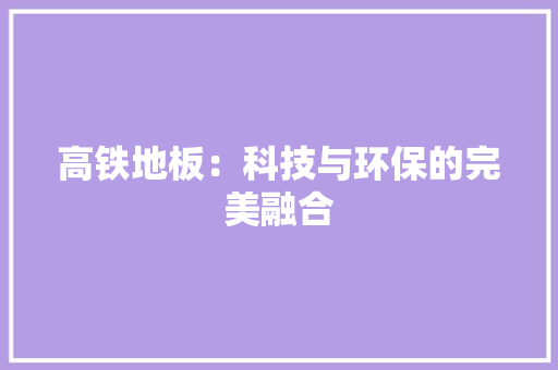 高铁地板：科技与环保的完美融合