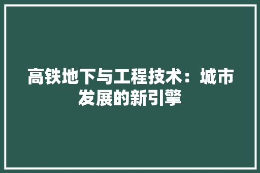 高铁地下与工程技术：城市发展的新引擎
