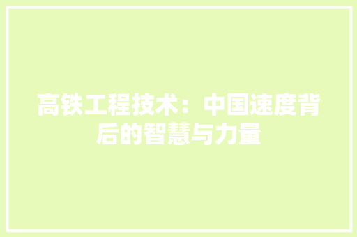 高铁工程技术：中国速度背后的智慧与力量