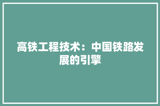 高铁工程技术：中国铁路发展的引擎