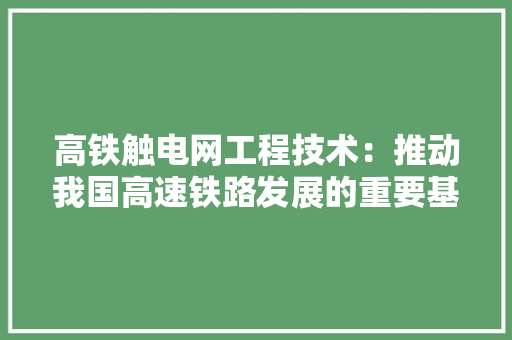 高铁触电网工程技术：推动我国高速铁路发展的重要基石