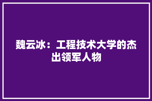 魏云冰：工程技术大学的杰出领军人物 室内设计