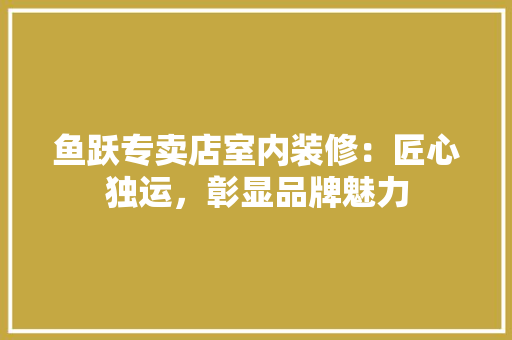 鱼跃专卖店室内装修：匠心独运，彰显品牌魅力