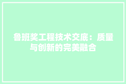 鲁班奖工程技术交底：质量与创新的完美融合