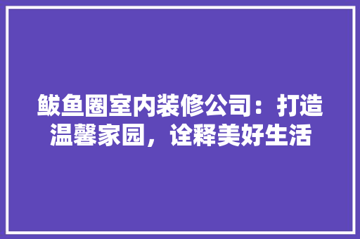 鲅鱼圈室内装修公司：打造温馨家园，诠释美好生活 室内设计