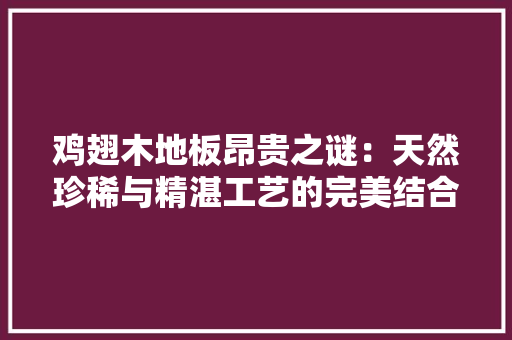 鸡翅木地板昂贵之谜：天然珍稀与精湛工艺的完美结合 室内设计