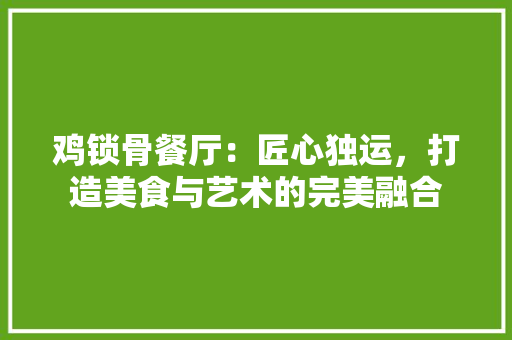 鸡锁骨餐厅：匠心独运，打造美食与艺术的完美融合 室内设计